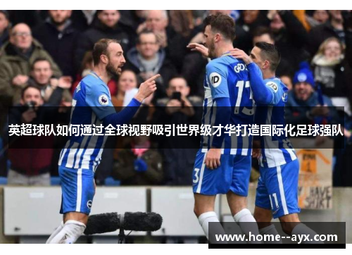 英超球队如何通过全球视野吸引世界级才华打造国际化足球强队