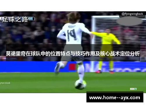 莫德里奇在球队中的位置特点与技巧作用及核心战术定位分析