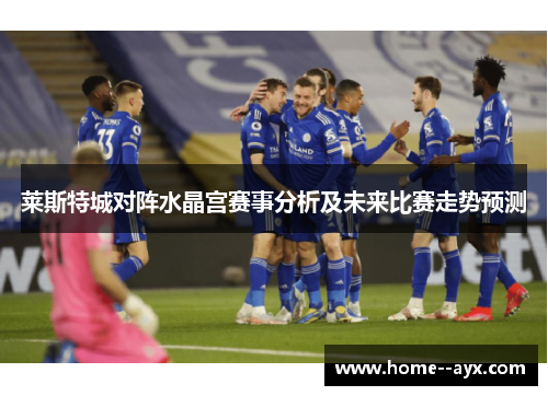 莱斯特城对阵水晶宫赛事分析及未来比赛走势预测