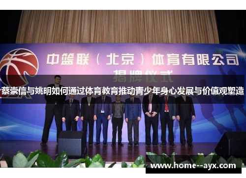 蔡崇信与姚明如何通过体育教育推动青少年身心发展与价值观塑造