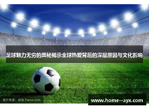 足球魅力无穷的奥秘揭示全球热爱背后的深层原因与文化影响 足球魅力无穷的奥秘揭示全球热爱背后的深层原因与文化影响