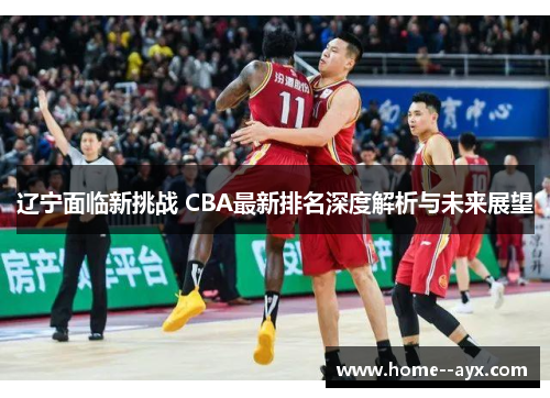 辽宁面临新挑战 CBA最新排名深度解析与未来展望