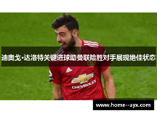 迪奥戈·达洛特关键进球助曼联险胜对手展现绝佳状态 迪奥戈·达洛特关键进球助曼联险胜对手展现绝佳状态