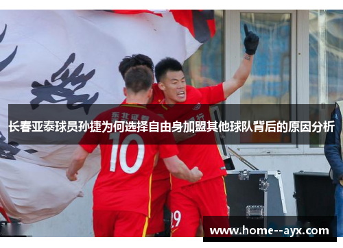 长春亚泰球员孙捷为何选择自由身加盟其他球队背后的原因分析 长春亚泰球员孙捷为何选择自由身加盟其他球队背后的原因分析