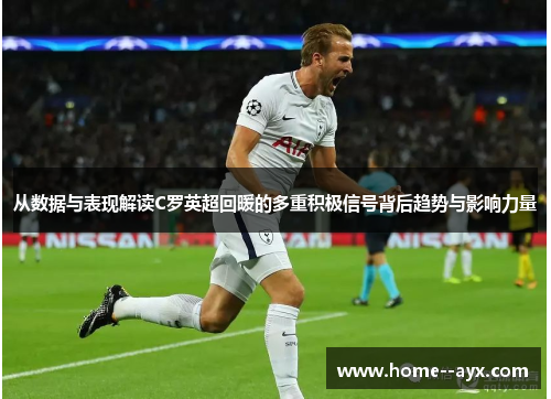 从数据与表现解读C罗英超回暖的多重积极信号背后趋势与影响力量