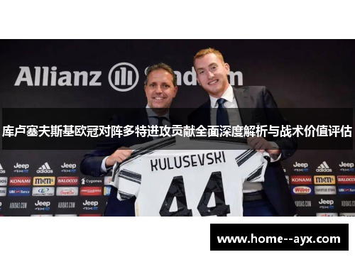 库卢塞夫斯基欧冠对阵多特进攻贡献全面深度解析与战术价值评估