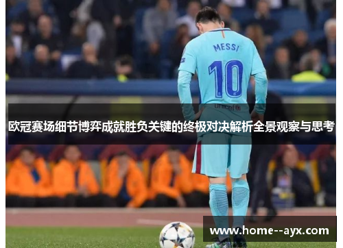 欧冠赛场细节博弈成就胜负关键的终极对决解析全景观察与思考