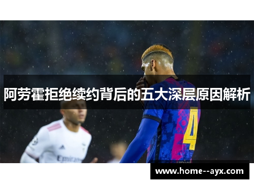 阿劳霍拒绝续约背后的五大深层原因解析