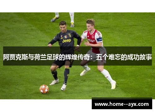 阿贾克斯与荷兰足球的辉煌传奇：五个难忘的成功故事