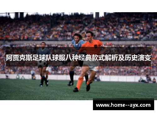 阿贾克斯足球队球服八种经典款式解析及历史演变