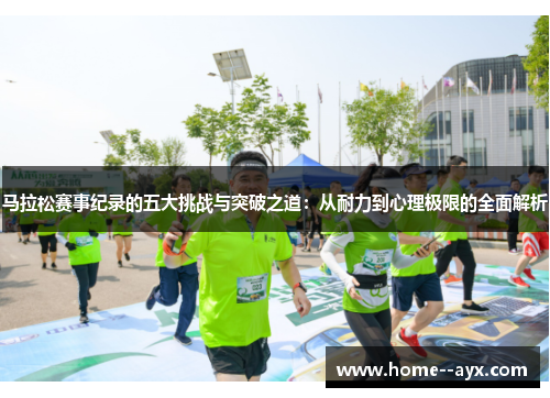 马拉松赛事纪录的五大挑战与突破之道：从耐力到心理极限的全面解析