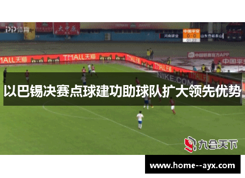 以巴锡决赛点球建功助球队扩大领先优势
