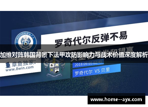 加维对阵韩国背景下法甲攻防影响力与战术价值深度解析