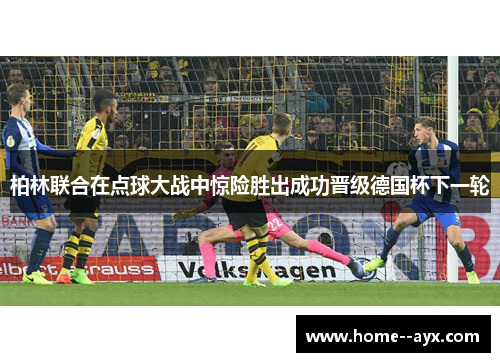 柏林联合在点球大战中惊险胜出成功晋级德国杯下一轮