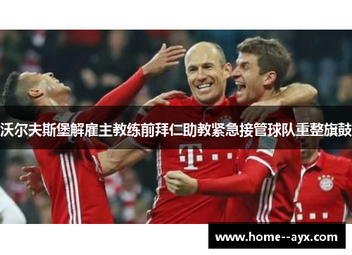 沃尔夫斯堡解雇主教练前拜仁助教紧急接管球队重整旗鼓