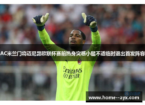AC米兰门将迈尼昂欧联杯赛前热身突感小腿不适临时退出首发阵容