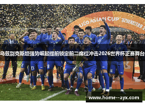 乌兹别克斯坦强势崛起提前锁定前二席位冲击2026世界杯正赛舞台