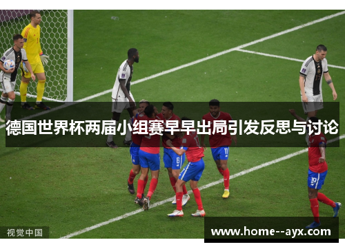 德国世界杯两届小组赛早早出局引发反思与讨论