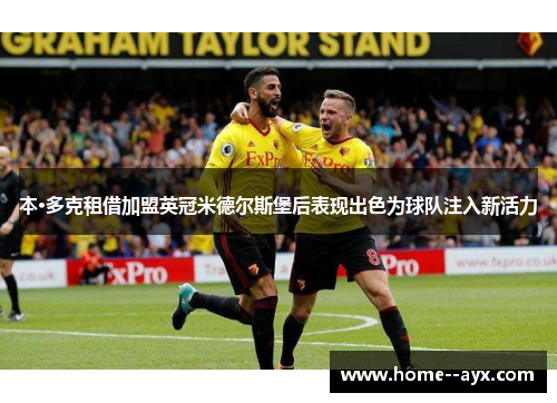 本·多克租借加盟英冠米德尔斯堡后表现出色为球队注入新活力 本·多克租借加盟英冠米德尔斯堡后表现出色为球队注入新活力