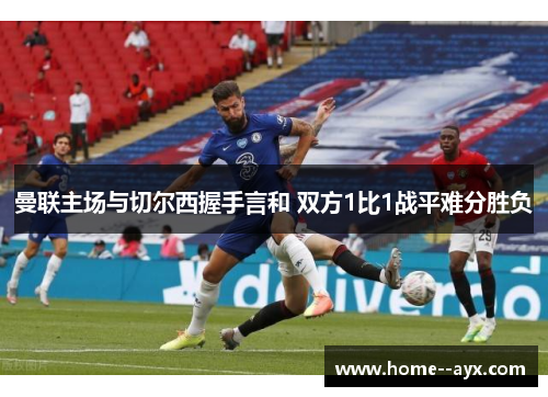 曼联主场与切尔西握手言和 双方1比1战平难分胜负