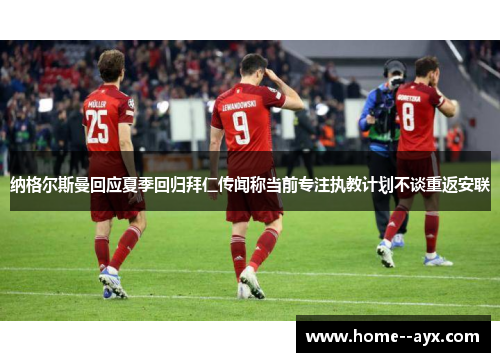 纳格尔斯曼回应夏季回归拜仁传闻称当前专注执教计划不谈重返安联