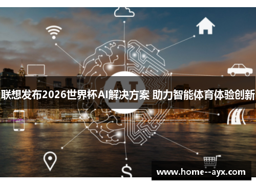 联想发布2026世界杯AI解决方案 助力智能体育体验创新