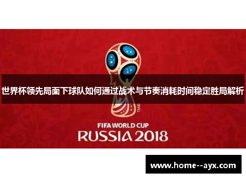 世界杯领先局面下球队如何通过战术与节奏消耗时间稳定胜局解析 世界杯领先局面下球队如何通过战术与节奏消耗时间稳定胜局解析