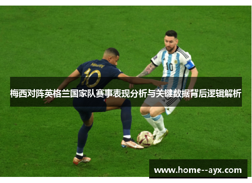 梅西对阵英格兰国家队赛事表现分析与关键数据背后逻辑解析 梅西对阵英格兰国家队赛事表现分析与关键数据背后逻辑解析