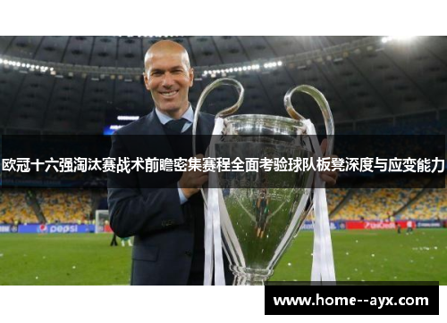 欧冠十六强淘汰赛战术前瞻密集赛程全面考验球队板凳深度与应变能力 欧冠十六强淘汰赛战术前瞻密集赛程全面考验球队板凳深度与应变能力