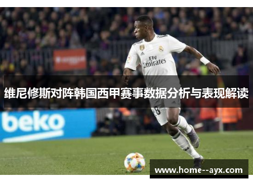 维尼修斯对阵韩国西甲赛事数据分析与表现解读 维尼修斯对阵韩国西甲赛事数据分析与表现解读