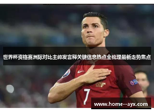 世界杯资格赛洲际对比主帅发言释关键信息热点全梳理最新走势焦点 世界杯资格赛洲际对比主帅发言释关键信息热点全梳理最新走势焦点