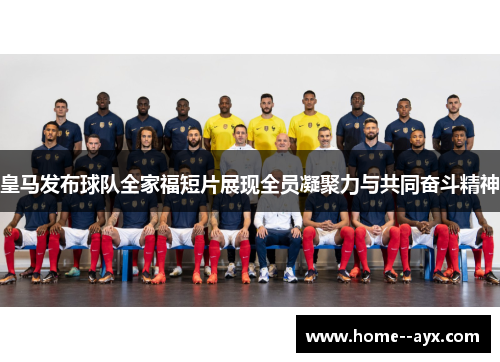皇马发布球队全家福短片展现全员凝聚力与共同奋斗精神 皇马发布球队全家福短片展现全员凝聚力与共同奋斗精神