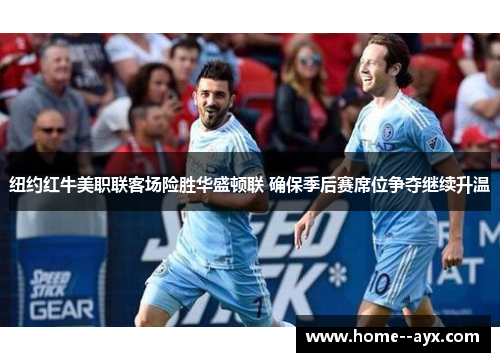 纽约红牛美职联客场险胜华盛顿联 确保季后赛席位争夺继续升温 纽约红牛美职联客场险胜华盛顿联 确保季后赛席位争夺继续升温