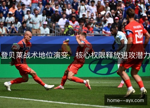 登贝莱战术地位演变，核心权限释放进攻潜力